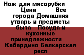 Нож для мясорубки zelmer › Цена ­ 300 - Все города Домашняя утварь и предметы быта » Посуда и кухонные принадлежности   . Кабардино-Балкарская респ.
